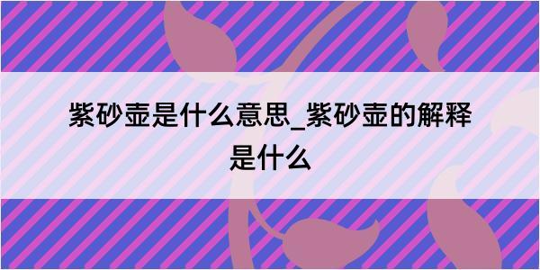 紫砂壶是什么意思_紫砂壶的解释是什么