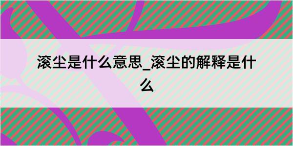 滚尘是什么意思_滚尘的解释是什么