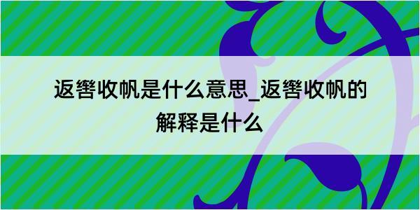 返辔收帆是什么意思_返辔收帆的解释是什么