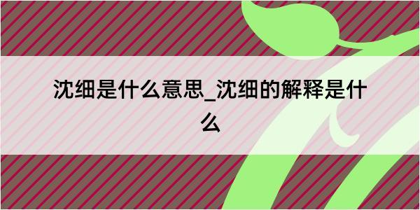 沈细是什么意思_沈细的解释是什么