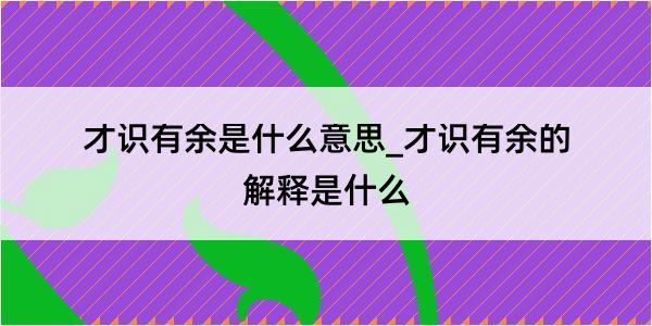 才识有余是什么意思_才识有余的解释是什么