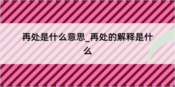 再处是什么意思_再处的解释是什么