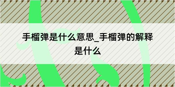 手榴弹是什么意思_手榴弹的解释是什么