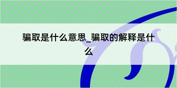 骗取是什么意思_骗取的解释是什么