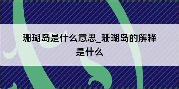 珊瑚岛是什么意思_珊瑚岛的解释是什么