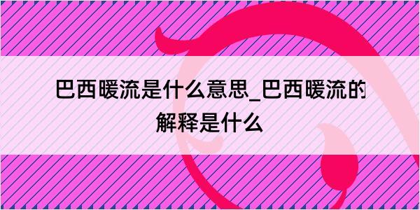 巴西暖流是什么意思_巴西暖流的解释是什么