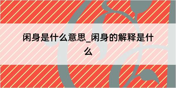 闲身是什么意思_闲身的解释是什么