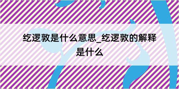 纥逻敦是什么意思_纥逻敦的解释是什么