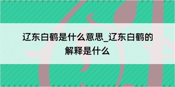 辽东白鹤是什么意思_辽东白鹤的解释是什么