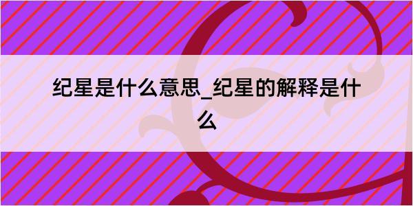 纪星是什么意思_纪星的解释是什么