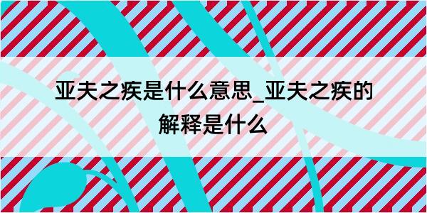 亚夫之疾是什么意思_亚夫之疾的解释是什么