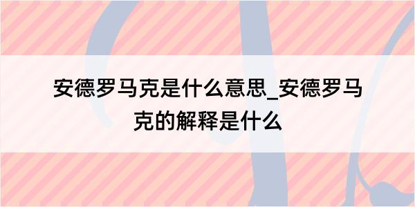 安德罗马克是什么意思_安德罗马克的解释是什么