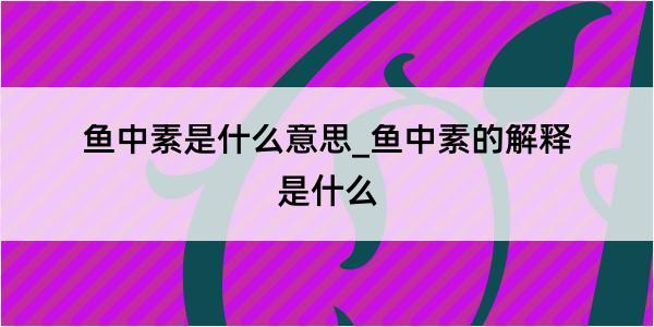 鱼中素是什么意思_鱼中素的解释是什么