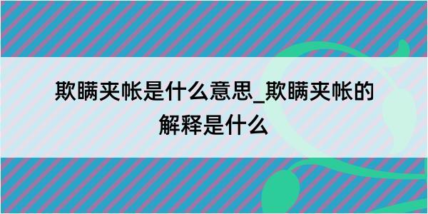 欺瞒夹帐是什么意思_欺瞒夹帐的解释是什么