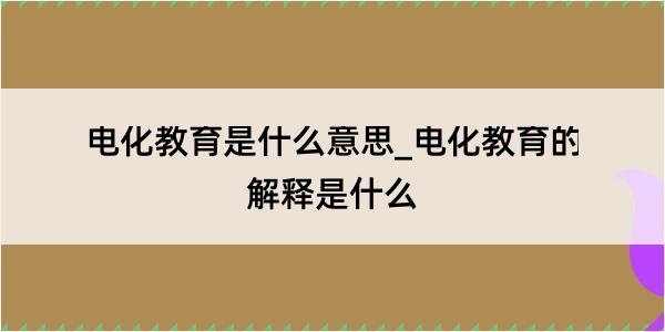 电化教育是什么意思_电化教育的解释是什么