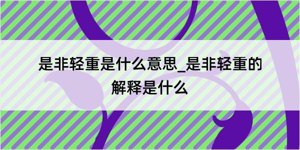 是非轻重是什么意思_是非轻重的解释是什么