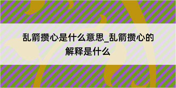 乱箭攒心是什么意思_乱箭攒心的解释是什么