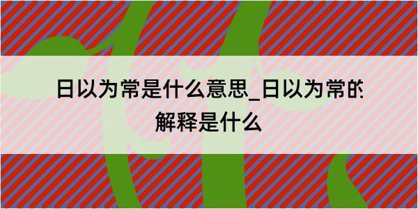 日以为常是什么意思_日以为常的解释是什么