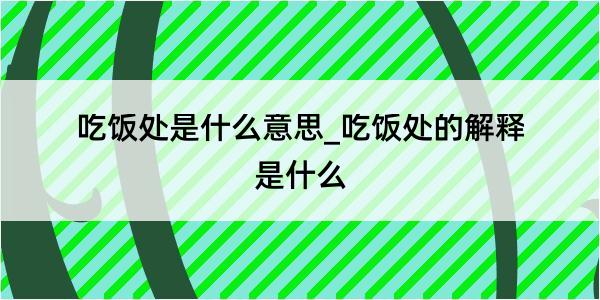 吃饭处是什么意思_吃饭处的解释是什么