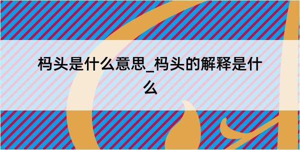 杩头是什么意思_杩头的解释是什么