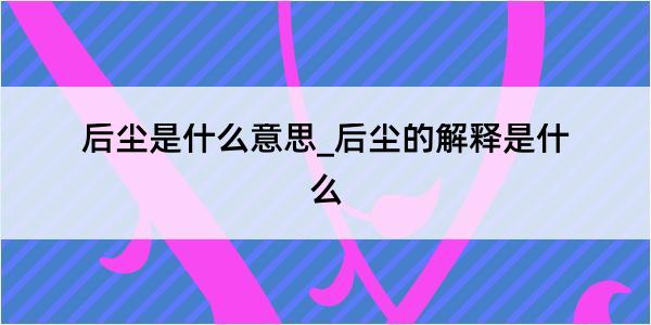 后尘是什么意思_后尘的解释是什么