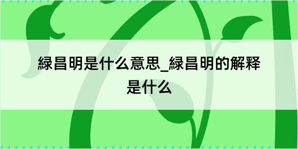 緑昌明是什么意思_緑昌明的解释是什么