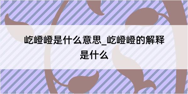 屹嶝嶝是什么意思_屹嶝嶝的解释是什么