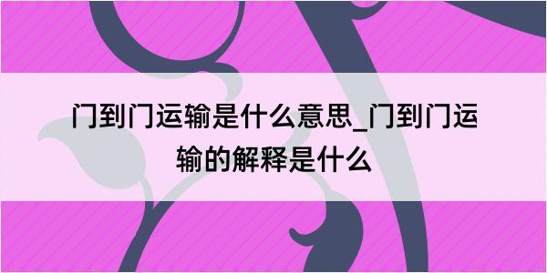 门到门运输是什么意思_门到门运输的解释是什么