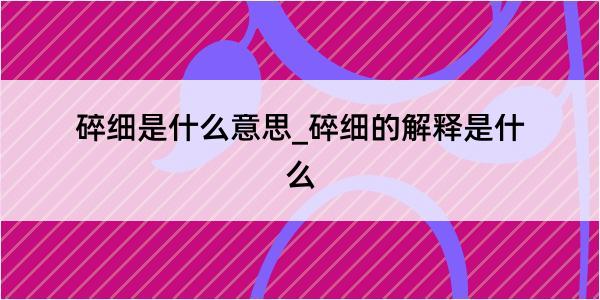 碎细是什么意思_碎细的解释是什么