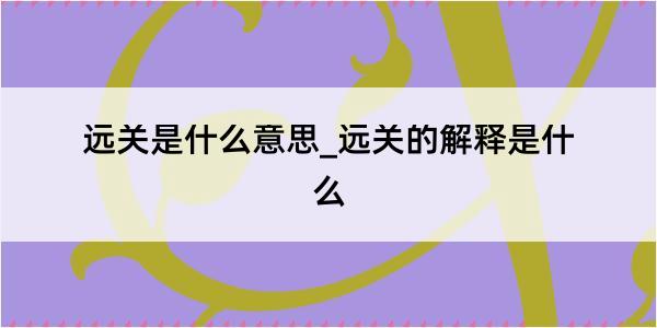 远关是什么意思_远关的解释是什么