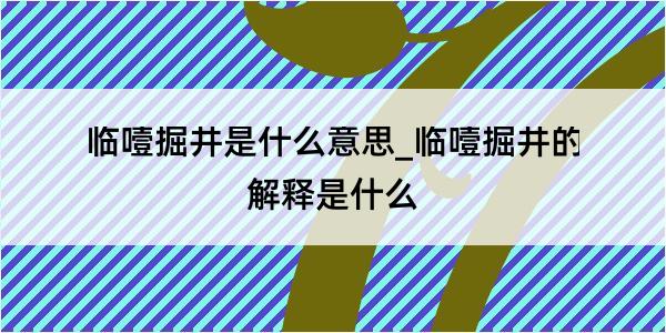 临噎掘井是什么意思_临噎掘井的解释是什么