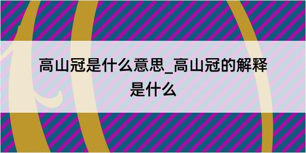 高山冠是什么意思_高山冠的解释是什么