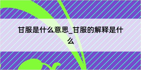 甘服是什么意思_甘服的解释是什么