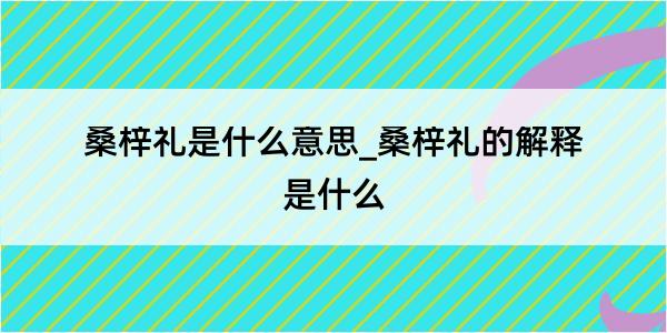 桑梓礼是什么意思_桑梓礼的解释是什么