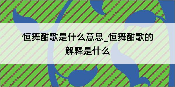 恒舞酣歌是什么意思_恒舞酣歌的解释是什么