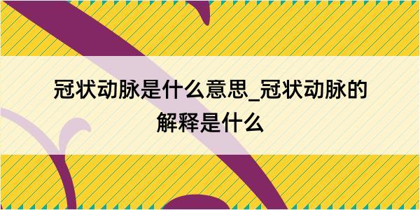 冠状动脉是什么意思_冠状动脉的解释是什么