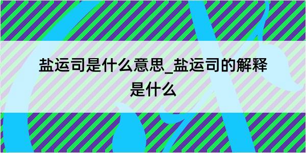 盐运司是什么意思_盐运司的解释是什么