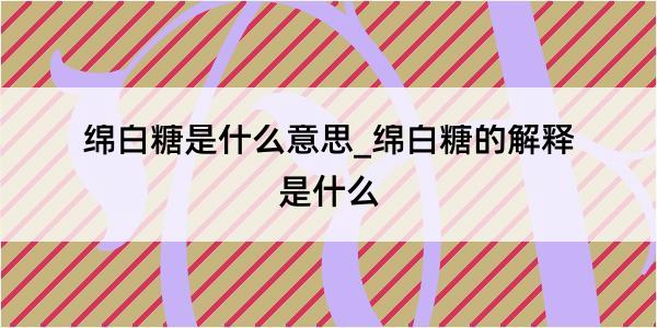 绵白糖是什么意思_绵白糖的解释是什么