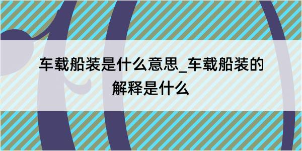 车载船装是什么意思_车载船装的解释是什么