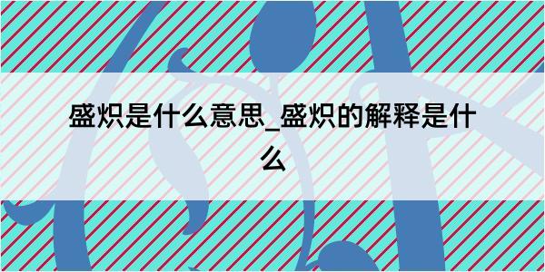 盛炽是什么意思_盛炽的解释是什么