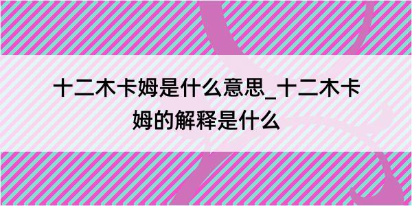 十二木卡姆是什么意思_十二木卡姆的解释是什么