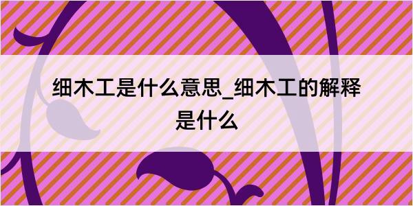 细木工是什么意思_细木工的解释是什么