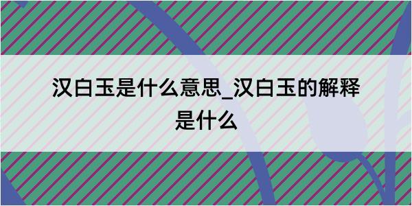 汉白玉是什么意思_汉白玉的解释是什么