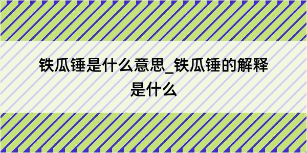 铁瓜锤是什么意思_铁瓜锤的解释是什么