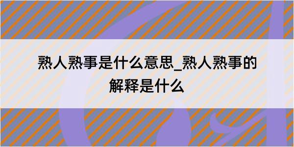 熟人熟事是什么意思_熟人熟事的解释是什么