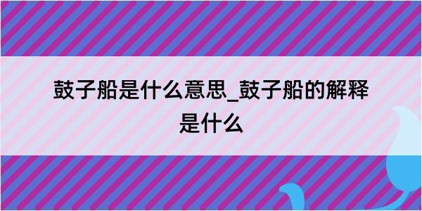 鼓子船是什么意思_鼓子船的解释是什么