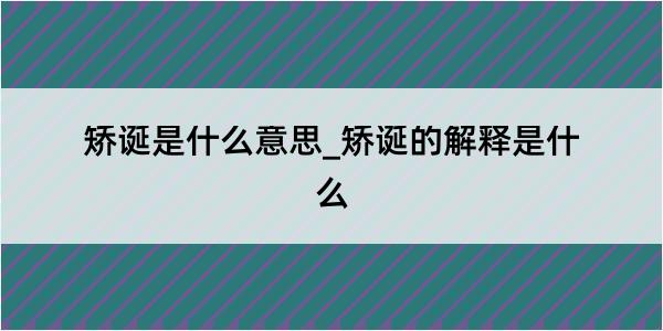 矫诞是什么意思_矫诞的解释是什么