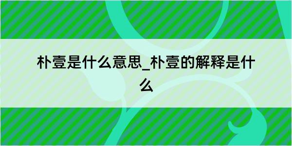 朴壹是什么意思_朴壹的解释是什么