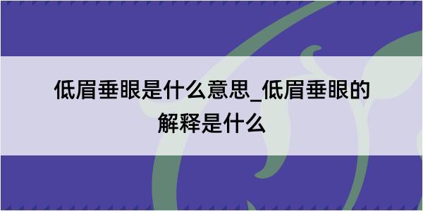 低眉垂眼是什么意思_低眉垂眼的解释是什么