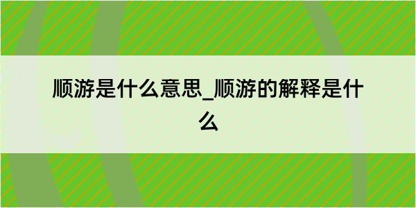 顺游是什么意思_顺游的解释是什么